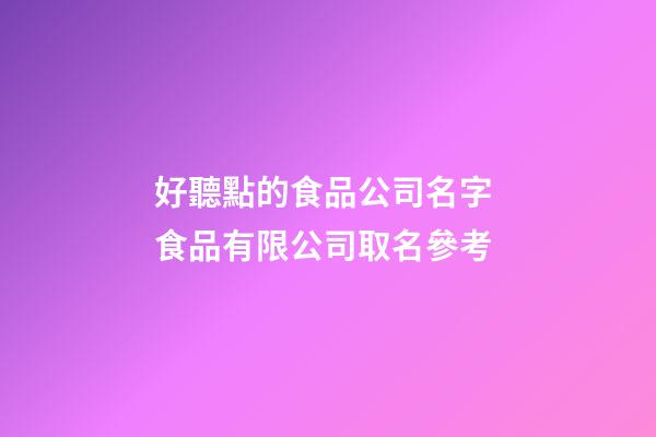 好聽點的食品公司名字 食品有限公司取名參考-第1張-公司起名-玄機派